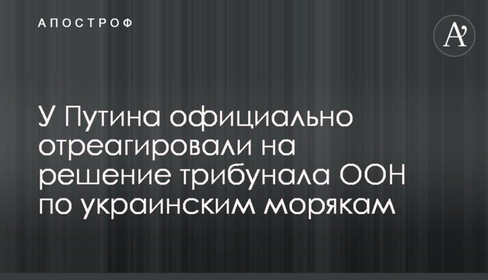 ​У Путіна офіційно відреагували на рішення трибуналу ООН по українським морякам