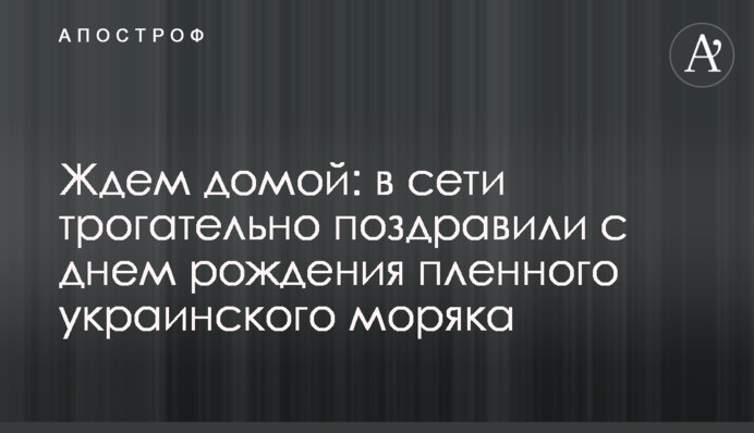 Чекаємо додому: в мережі зворушливо привітали з днем народження полоненого українського моряка