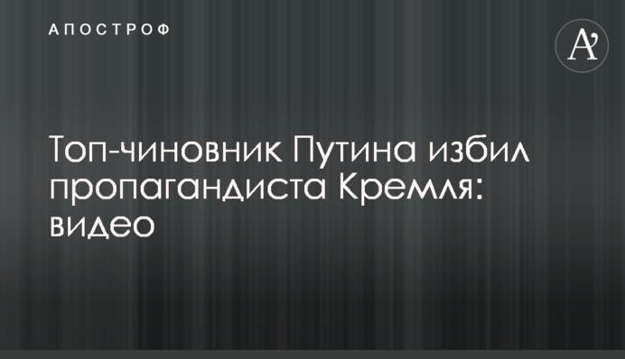 ​Топ-чиновник Путина избил пропагандиста Кремля: видео