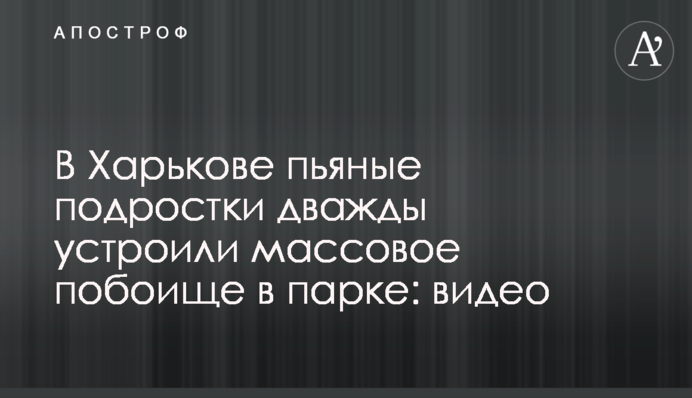 В Харькове пьяные подростки дважды устроили массовое побоище в парке: видео