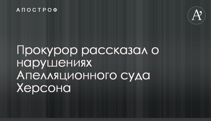 Прокурор розповів про порушення Апеляційного суду Херсона