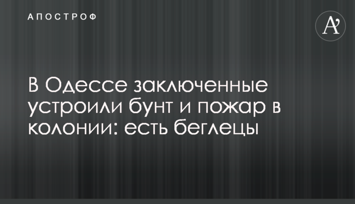 ​В Одессе заключенные устроили бунт и пожар в колонии: есть беглецы
