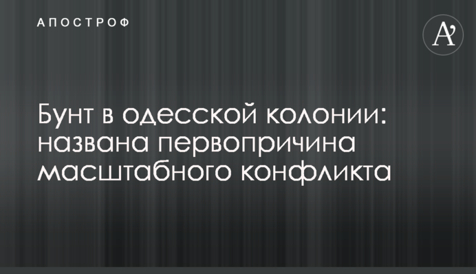 Бунт в одесской колонии: названа первопричина масштабного конфликта