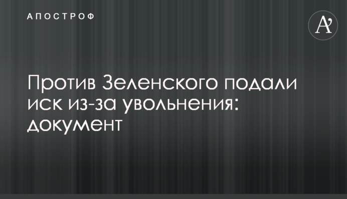 Против Зеленского подали иск из-за увольнения: документ