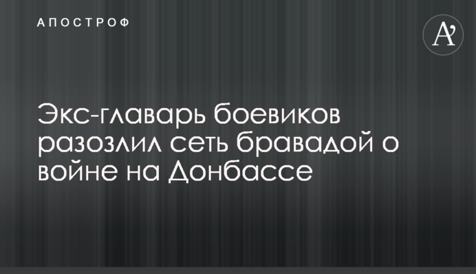 Екс-ватажок бойовиків розлютив мережу бравадою про війну на Донбасі