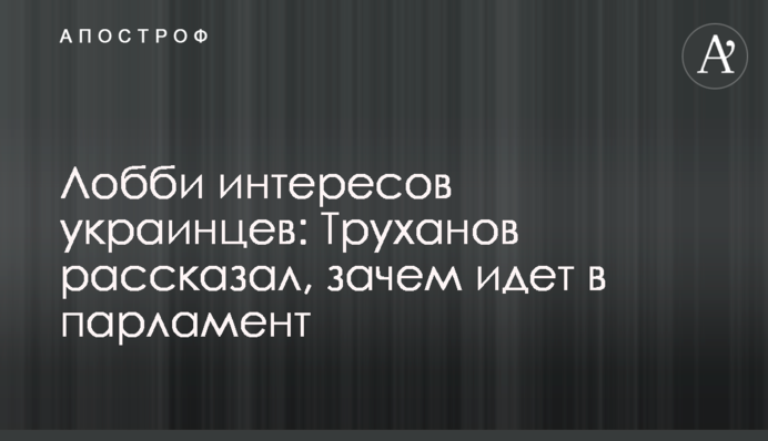 Лобби интересов украинцев: Труханов рассказал, зачем идет в парламент