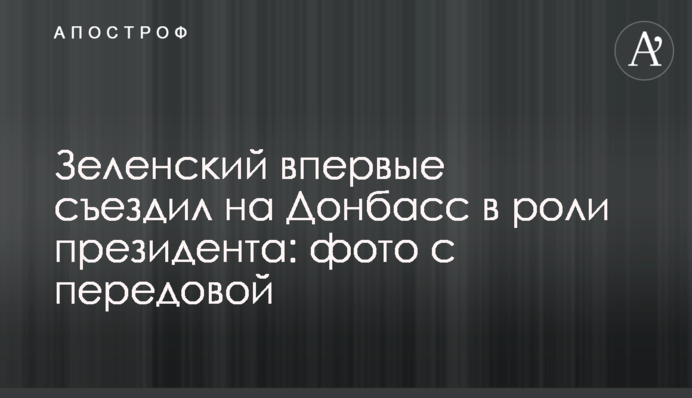 Зеленський вперше з'їздив на Донбас в ролі президента: фото з передової
