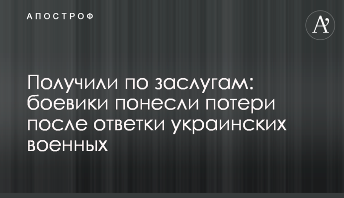 Получили по заслугам: боевики понесли потери после ответки украинских военных