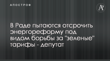 В Раде пытаются отсрочить энергореформу под видом борьбы за "зеленые" тарифы - депутат