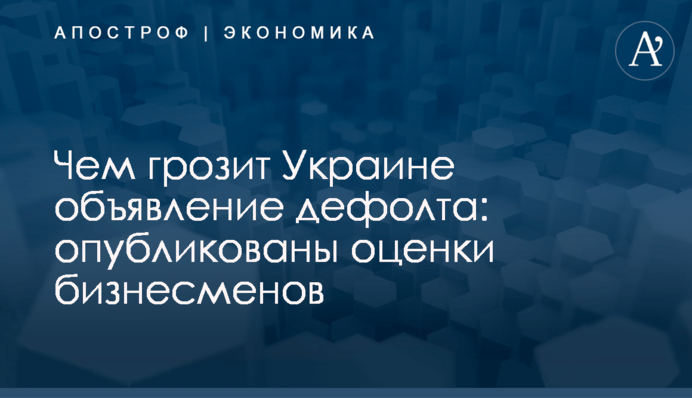 Чем грозит Украине объявление дефолта: опубликованы оценки бизнесменов