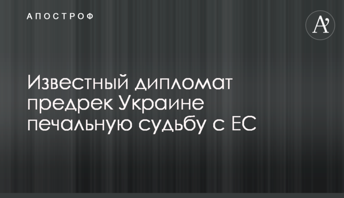 ​Известный дипломат предрек Украине печальную судьбу с ЕС