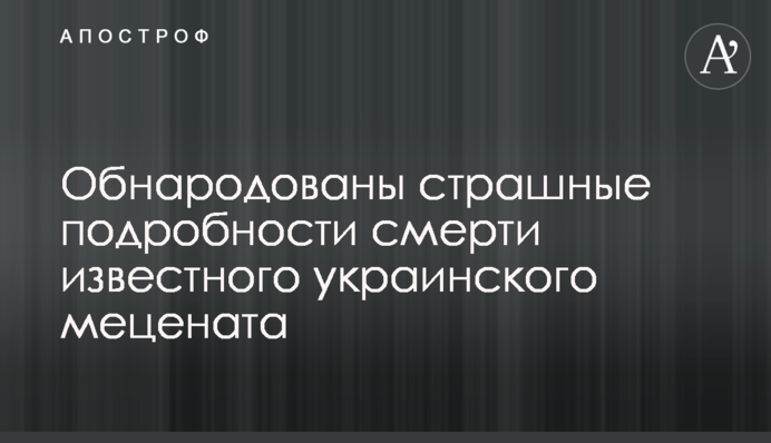 Оприлюднено страшні подробиці смерті відомого українського мецената