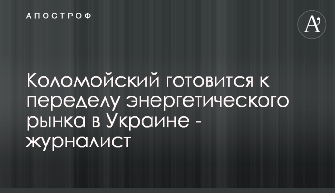 Коломойский готовится к переделу энергетического рынка в Украине - журналист