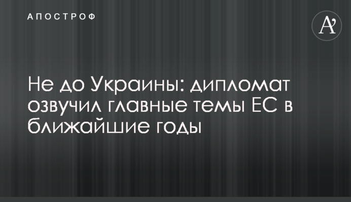 Не до Украины: дипломат озвучил главные темы ЕС в ближайшие годы