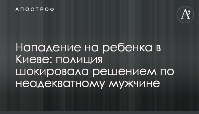 Нападение на ребенка в Киеве: полиция шокировала решением по неадекватному мужчине
