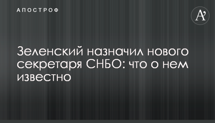 Зеленський призначив нового секретаря РНБО: що про нього відомо