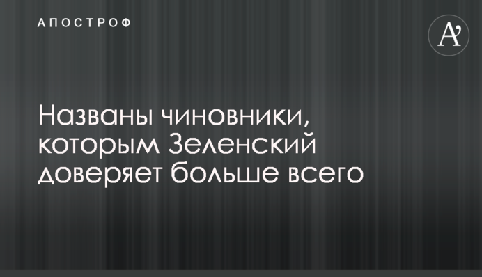Названы чиновники, которым Зеленский доверяет больше всего
