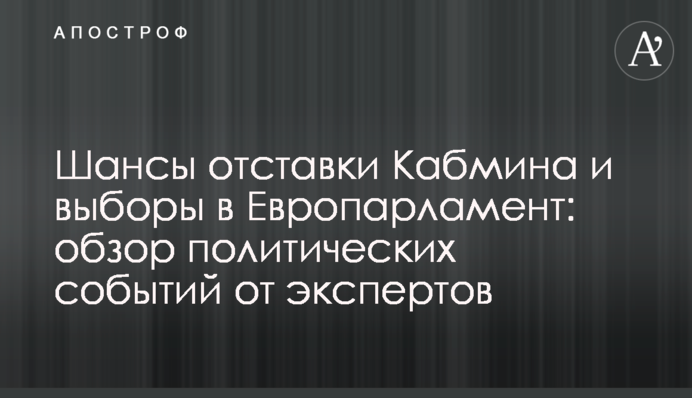 Шанси відставки Кабміну і вибори до Європарламенту: огляд політичних подій від експертів МЦПД