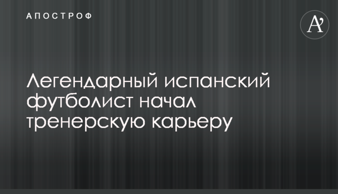 Легендарний іспанський футболіст почав тренерську кар'єру