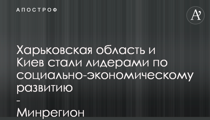 Харьковская область и Киев стали лидерами по социально-экономическому развитию - Минрегион