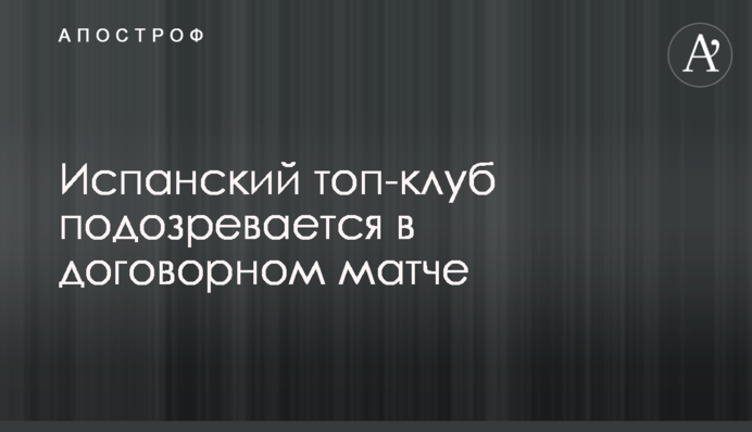 Испанский топ-клуб подозревается в договорном матче