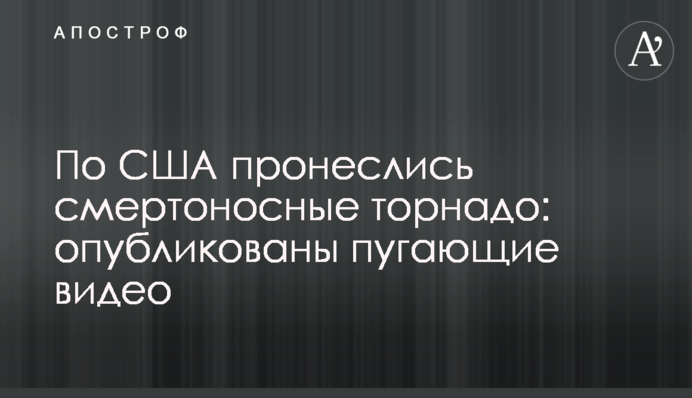 По США пронеслися смертоносні торнадо: опубліковані лякаючі відео