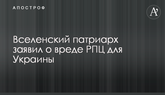 Вселенський патріарх заявив про шкоду РПЦ для України