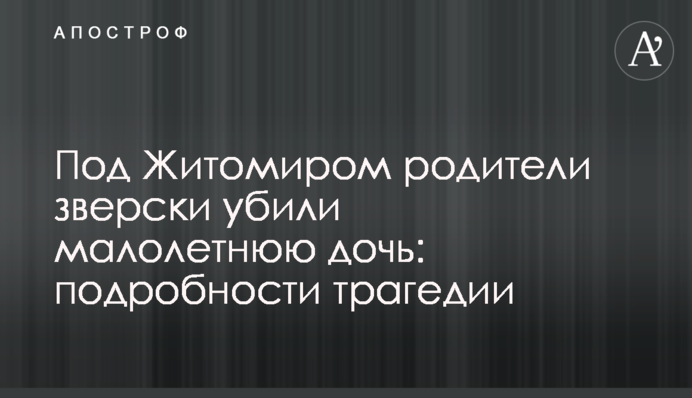 ​Під Житомиром батьки по-звірячому вбили малолітню дочку: подробиці трагедії