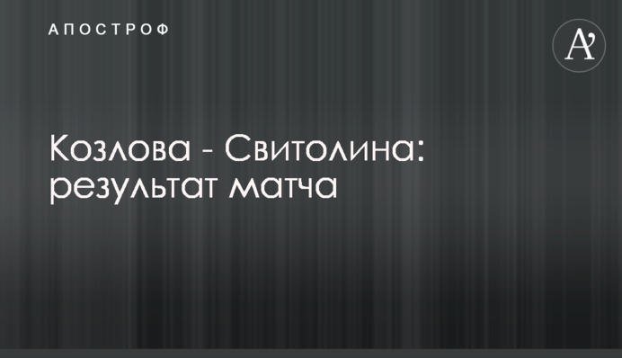 Козлова - Світоліна: результат матчу