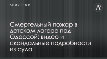 Смертельный пожар в детском лагере под Одессой: видео и скандальные подробности из суда