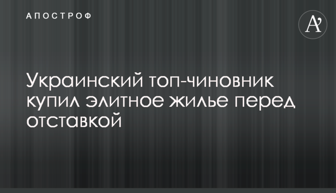 Український топ-чиновник купив елітне житло перед відставкою