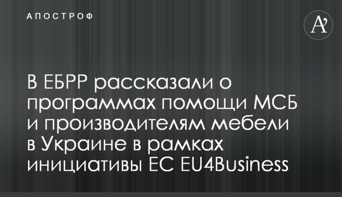 В ЕБРР рассказали о программах помощи МСБ и производителям мебели в Украине в рамках инициативы ЕС EU4Business