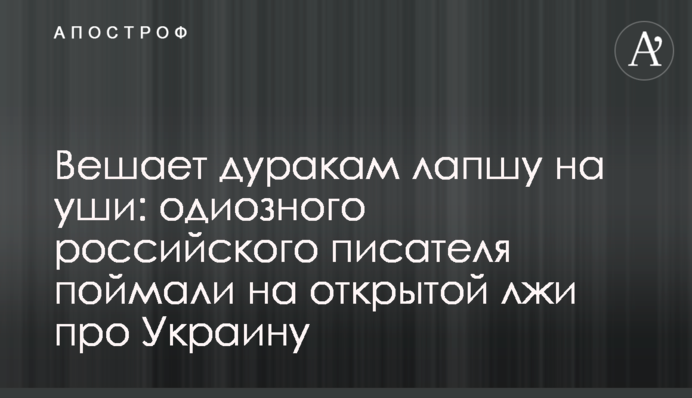 Вешает дуракам лапшу на уши: одиозного российского писателя поймали на открытой лжи про Украину