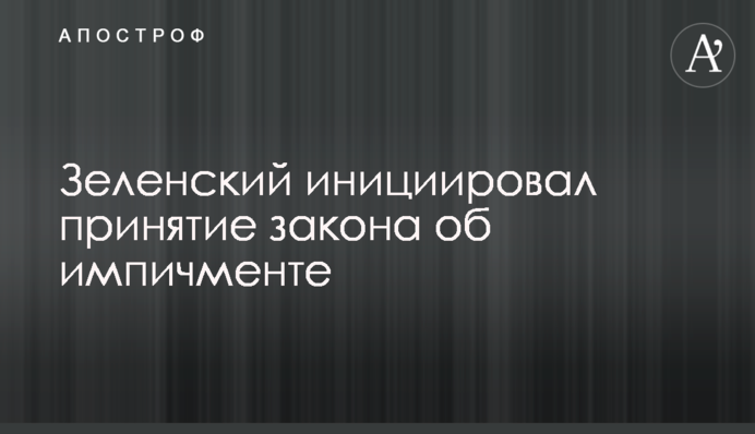 Зеленський ініціював прийняття закону про імпічмент