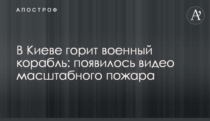 У Києві горить військовий корабель: з'явилося відео масштабної пожежі