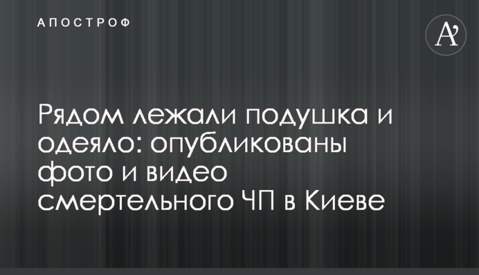 Поруч лежали подушка і ковдра: опубліковано фото і відео смертельної НП в Києві