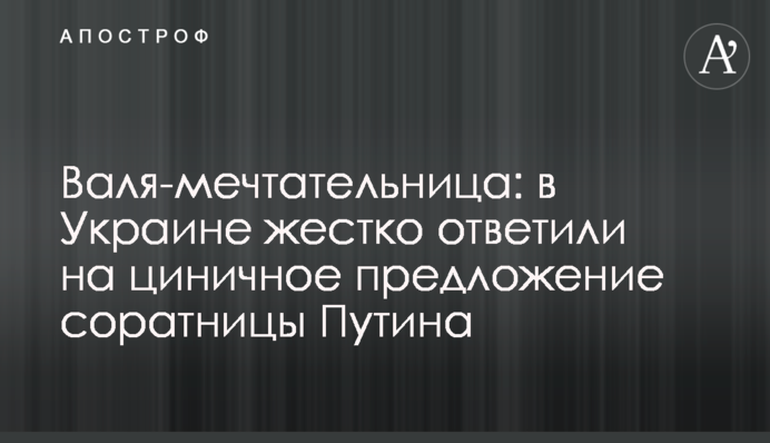 Валя-мечтательница: в Украине жестко ответили на циничное предложение соратницы Путина