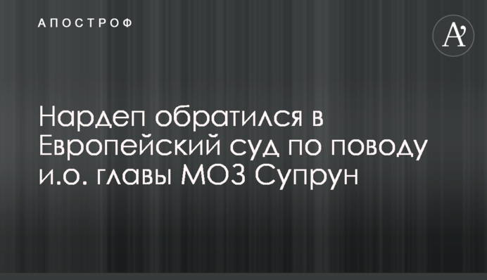 Нардеп Деркач обратился в Европейский суд по поводу и.о. главы МОЗ Супрун