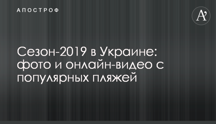 Сезон-2019 в Україні: фото і онлайн-відео з популярних пляжів