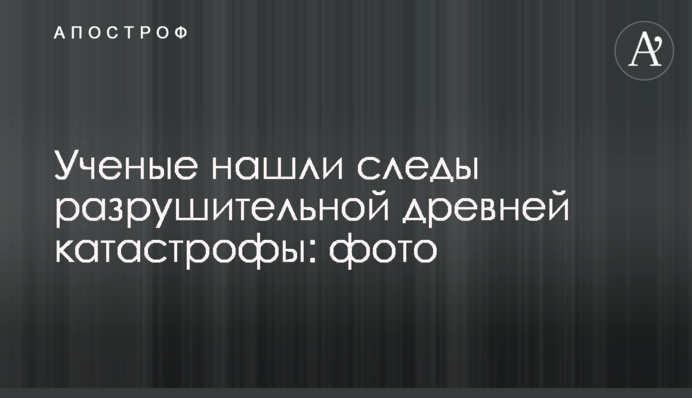 Вчені знайшли сліди руйнівної давньої катастрофи: фото