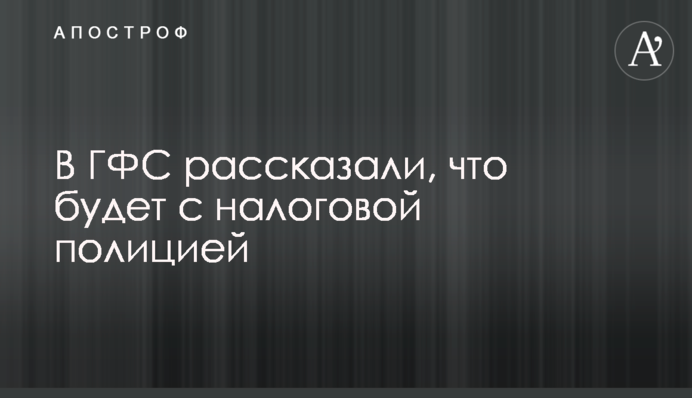 ​У ДФС розповіли, що буде з податковою поліцією