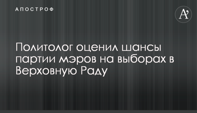 Политолог оценил шансы партии мэров на выборах в Верховную Раду