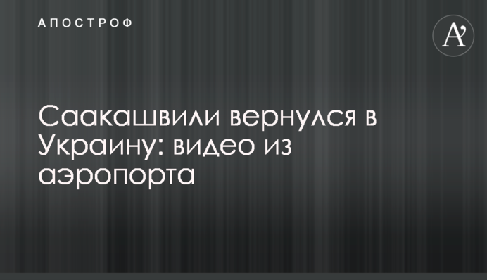 Саакашвілі повернувся в Україну: відео з аеропорту