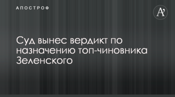 Суд вынес вердикт по назначению топ-чиновника Зеленского