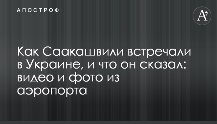 Як Саакашвілі зустрічали в Україні, і що він сказав: відео і фото з аеропорту