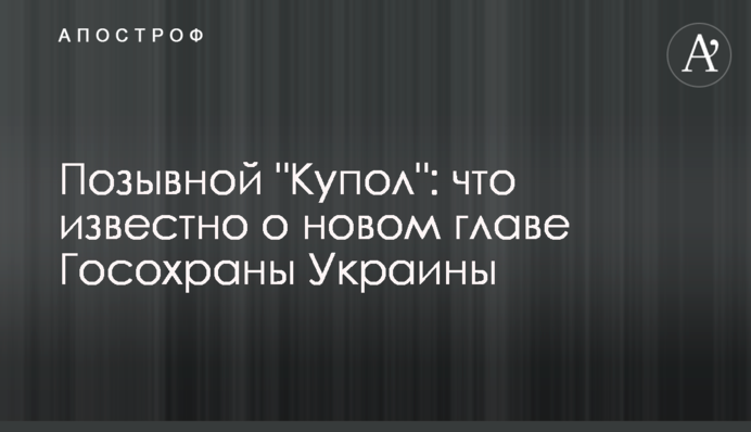 Позывной "Купол": что известно о новом главе Госохраны Украины