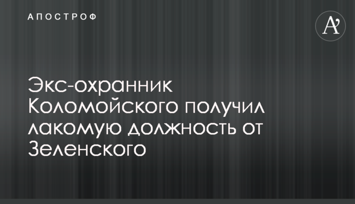 Екс-охоронець Коломойського отримав ласу посаду від Зеленського