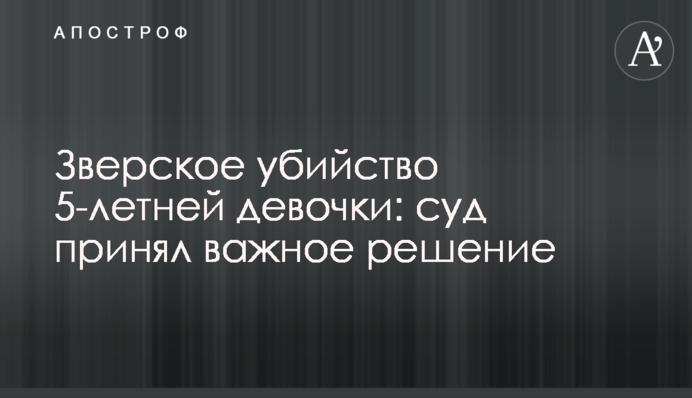 Звіряче вбивство 5-річної дівчинки: суд ухвалив важливе рішення