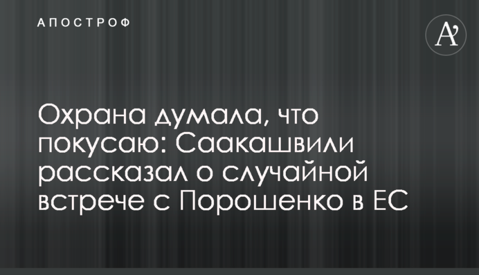 Охорона думала, що покусаю: Саакашвілі розповів про випадкову зустріч з Порошенком в ЄС