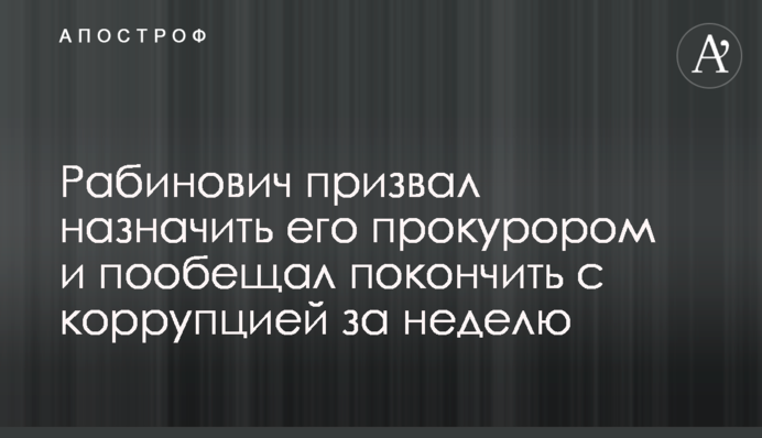 Рабинович призвал назначить его прокурором и пообещал покончить с коррупцией за неделю